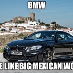 BMW | BMW; MORE LIKE BIG MEXICAN WOMEN | image tagged in bmw | made w/ Imgflip meme maker