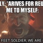 E | FAMILY: *ARIVES FOR REUNION; ME TO MYSELF: | image tagged in on your feet soldier we are leaving | made w/ Imgflip meme maker