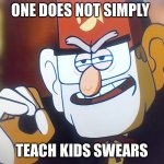 Grunkle Stan: One does not simply | ONE DOES NOT SIMPLY; TEACH KIDS SWEARS | image tagged in grunkle stan one does not simply | made w/ Imgflip meme maker