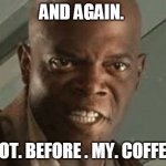 Excited Mace Windu | AND AGAIN. NOT. BEFORE . MY. COFFEE. | image tagged in excited mace windu | made w/ Imgflip meme maker