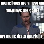Oh! That’s not right!  | my mom: buys me a new game; me:plays the game; my mom: thats not right | image tagged in oh that s not right | made w/ Imgflip meme maker