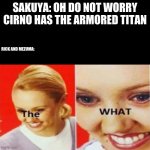 issa meem | SAKUYA: OH DO NOT WORRY CIRNO HAS THE ARMORED TITAN; RICK AND MEZUMA: | image tagged in the what,issa meem | made w/ Imgflip meme maker