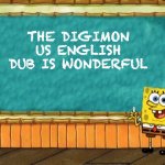 Spongebob Chalkboard | THE DIGIMON US ENGLISH DUB IS WONDERFUL | image tagged in spongebob chalkboard | made w/ Imgflip meme maker