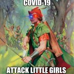 Robin Hood | COVID-19; ATTACK LITTLE GIRLS | image tagged in robin hood | made w/ Imgflip meme maker