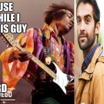 EXCUSE ME WHILE I KISS THIS GUY; MISHEARD LYRICS | image tagged in lol | made w/ Imgflip meme maker