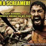 I'm a screamer...Just Kidding | JUST KIDDING, I DROPPED A SWORD ON MY FOOT; I'M A SCREAMER! MIKAEL SHADOWS, GOD OF VENGEANCE | image tagged in spartan leonidas,mikael shadows,the 300 movie,movie 300,gerard butler,lena headey | made w/ Imgflip meme maker