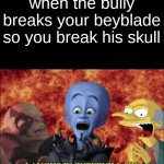 new template meme | when the bully breaks your beyblade so you break his skull | image tagged in laughs in super villain | made w/ Imgflip meme maker