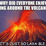 Daily Bad Dad Joke 04/28/2021 | WHY DID EVERYONE ENJOY BEING AROUND THE VOLCANO? IT'S JUST SO LAVA-BLE. | image tagged in volcano | made w/ Imgflip meme maker