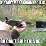 Unskippable Advertising is NOT a thing | PLEASE START MORE COMMERCIALS WITH; "YOU CAN'T SKIP THIS AD..." XD | image tagged in killyourtv,ads,annoying commercials,tv,television,advertising | made w/ Imgflip meme maker