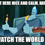 I wonder what Hades thinks about all day... | I'M GONNA SIT HERE NICE AND CALM, HAVE MY COFFEE, AND WATCH THE WORLD BURN! | image tagged in hades in hell,watch the world burn,have my coffee,sit on my throne | made w/ Imgflip meme maker