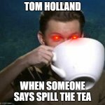 tom holland big teacup | TOM HOLLAND; WHEN SOMEONE SAYS SPILL THE TEA | image tagged in tom holland big teacup | made w/ Imgflip meme maker