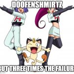 Team Rocket | DOOFENSHMIRTZ; BUT THREE TIMES THE FAILURE | image tagged in memes,team rocket | made w/ Imgflip meme maker