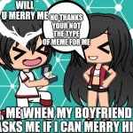 Loloollllll | NO THANKS YOUR NOT THE TYPE OF MEME FOR ME; WILL U MERRY ME; ME WHEN MY BOYFRIEND ASKS ME IF I CAN MERRY HIM | image tagged in gacha life | made w/ Imgflip meme maker