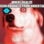 Undertale Memes Are Dope | WHEN I REALIZE MEGOLOVANIA IS FROM UNDERTALE | image tagged in nani | made w/ Imgflip meme maker