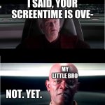 NOT. YET. | I SAID, YOUR SCREENTIME IS OVE-; MY LITTLE BRO; NOT. YET. | image tagged in i am the senate - not yet,home,family life,memes,star wars memes,family | made w/ Imgflip meme maker