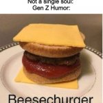 I mean, BEESE CHURGER | Nobody: 
Not a single soul: 
Gen Z Humor: | image tagged in beesechurger | made w/ Imgflip meme maker