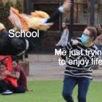 Big Oof | School; Me just trying to enjoy life | image tagged in nezuko chaaaaaaaaaaan | made w/ Imgflip meme maker
