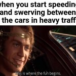 Do not try this at home or anywhere | when you start speeding and swerving between all the cars in heavy traffic: | image tagged in this is where the fun begins,funny,driving,rush hour,star wars,anakin skywalker | made w/ Imgflip meme maker