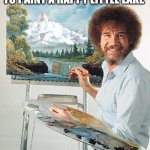 lets just forget our troubles | AND NEXT WE ARE GOING TO PAINT A HAPPY LITTLE LAKE | image tagged in bob ross meme | made w/ Imgflip meme maker