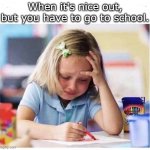 school crying | When it's nice out, but you have to go to school. | image tagged in school crying | made w/ Imgflip meme maker