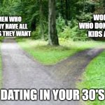 Trust me, if you want kids in the future start now | WOMEN WHO ALREADY HAVE ALL THE KIDS THEY WANT; WOMEN WHO DON'T WANT KIDS AT ALL; DATING IN YOUR 30'S | image tagged in fork in the road | made w/ Imgflip meme maker