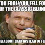 Princess Bride Vizzini | YOU FOOL! YOU FELL FOR ONE OF THE CLASSIC BLUNDERS; TALKING ABOUT DATA INSTEAD OF FEELINGS | image tagged in princess bride vizzini | made w/ Imgflip meme maker