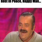 ; ; | Rest In Peace, Happy Man... | image tagged in kekw | made w/ Imgflip meme maker