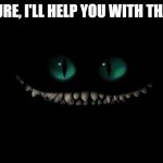 Evil smile too | SURE, I'LL HELP YOU WITH THAT | image tagged in evil smile too | made w/ Imgflip meme maker