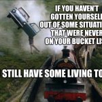 Potter flying car train | IF YOU HAVEN’T GOTTEN YOURSELF OUT OF SOME SITUATIONS THAT WERE NEVER ON YOUR BUCKET LIST; YOU STILL HAVE SOME LIVING TO DO | image tagged in potter flying car train | made w/ Imgflip meme maker