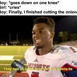 Thought it was a proposal | Boy: *goes down on one knee*
Girl: *cries*
Boy: Finally, I finished cutting the onion | image tagged in they had us in the first half,memes,funny,funny memes,good memes,dank memes | made w/ Imgflip meme maker