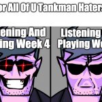 For All Of U Tankman Haters | For All Of U Tankman Haters; Listening And Playing Week 7; Listening And Playing Week 4 | image tagged in bopeebo vs bopoopbo | made w/ Imgflip meme maker