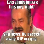 RIP, my guy. | Everybody knows this guy, right? Sad news. He passed away. RIP, my guy. | image tagged in laughing spanish guy,rip | made w/ Imgflip meme maker