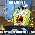 Spongebob cook | MY ENERGY; WHEN MY MOM TOLD ME TO STUDY | image tagged in spongebob cook | made w/ Imgflip meme maker