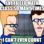 Smart beavis and Butt-head | I'VE FAILED MATH CLASS SO MANY TIMES; I CAN'T EVEN COUNT | image tagged in smart beavis and butt-head | made w/ Imgflip meme maker