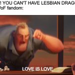 Love is love | Karens: "NO! YOU CAN'T HAVE LESBIAN DRAGONS!"
The entire WoF fandom:; LOVE IS LOVE; Killer2665 | image tagged in math is math,wof,wings of fire,karen,lesbian | made w/ Imgflip meme maker