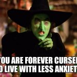 wicked witch  | YOU ARE FOREVER CURSED TO LIVE WITH LESS ANXIETY. | image tagged in wicked witch,evil toddler,one does not simply,drake hotline bling,waiting skeleton,batman slapping robin | made w/ Imgflip meme maker