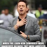 Cuff 'em | THAT FEELING; WHEN YOU LEARN NEW COWORKER WORE HANDCUFFS BECAUSE THEY WERE ARRESTED AND NOT BECAUSE THEY ARE A KINKY FREAK. | image tagged in robert downy jr | made w/ Imgflip meme maker