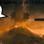 I sometimes do this | Me waking up at 11:00 am; AAAAAAAA | image tagged in king ghidorah alpha call | made w/ Imgflip meme maker