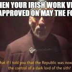 May the 4th | WHEN YOUR IRISH WORK VISA GETS APPROVED ON MAY THE FOURTH | image tagged in what if i told you that the republic was now under control of | made w/ Imgflip meme maker