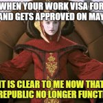 May the 4th | WHEN YOUR WORK VISA FOR IRELAND GETS APPROVED ON MAY 4TH; IT IS CLEAR TO ME NOW THAT THE REPUBLIC NO LONGER FUNCTIONS | image tagged in queen amidala | made w/ Imgflip meme maker