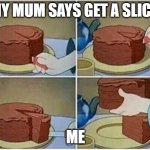 cake slice me irl cartoon chocolate | MY MUM SAYS GET A SLICE:; ME | image tagged in cake slice me irl cartoon chocolate | made w/ Imgflip meme maker