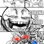 CORONA | HEY HEY HEY GUESS WHAT; CORONA IS A GOOD THING | image tagged in troll bait v2 | made w/ Imgflip meme maker
