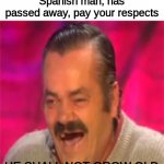 Laughing spanish guy | El Risitas, the laughing Spanish man, has passed away, pay your respects; HE SHALL NOT GROW OLD
HE WILL BE MISSED | image tagged in laughing spanish guy | made w/ Imgflip meme maker