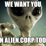 alien.corp | WE WANT YOU; JOIN ALIEN.CORP TODAY! | image tagged in we want you alien | made w/ Imgflip meme maker