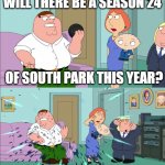 We're dying for a new South Park season this year. | WILL THERE BE A SEASON 24; OF SOUTH PARK THIS YEAR? | image tagged in magic 8 ball explodes,family guy,south park | made w/ Imgflip meme maker