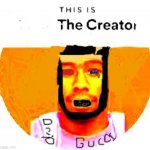 THIS IS YOUR GOD | image tagged in the creator | made w/ Imgflip meme maker