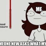 Blood Pressure R I S I N G | ME; WHEN SOMEONE NEW ASKS WHAT MY NAME IS | image tagged in jaiden animations blood pressure | made w/ Imgflip meme maker