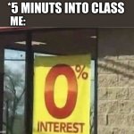 0% intrest | *5 MINUTS INTO CLASS; ME: | image tagged in 0 intrest | made w/ Imgflip meme maker