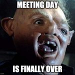Meeting Day | MEETING DAY IS FINALLY OVER | image tagged in sloth goonies,meetings,work | made w/ Imgflip meme maker