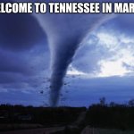 tornado | WELCOME TO TENNESSEE IN MARCH | image tagged in tornado | made w/ Imgflip meme maker